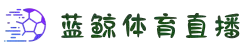 蓝鲸直播-免费直播_比赛直播app_蓝鲸体育直播_足球直播